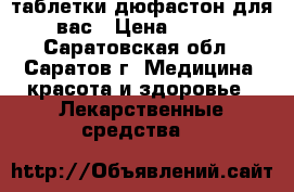 таблетки дюфастон для вас › Цена ­ 450 - Саратовская обл., Саратов г. Медицина, красота и здоровье » Лекарственные средства   